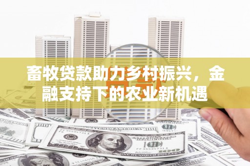 青神畜牧贷款助力乡村振兴，金融支持下的农业新机遇