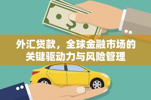 青神外汇贷款，全球金融市场的关键驱动力与风险管理