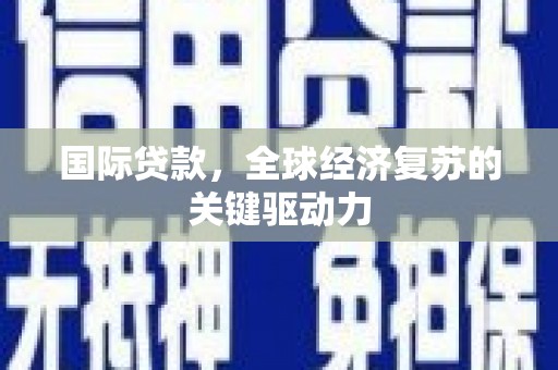 青神国际贷款，全球经济复苏的关键驱动力