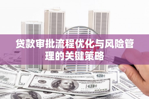 青神贷款审批流程优化与风险管理的关键策略