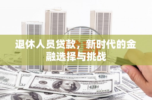 青神退休人员贷款，新时代的金融选择与挑战