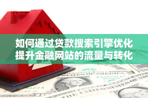 青神如何通过贷款搜索引擎优化提升金融网站的流量与转化率