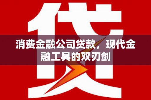 青神消费金融公司贷款，现代金融工具的双刃剑