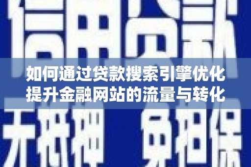青神如何通过贷款搜索引擎优化提升金融网站的流量与转化率