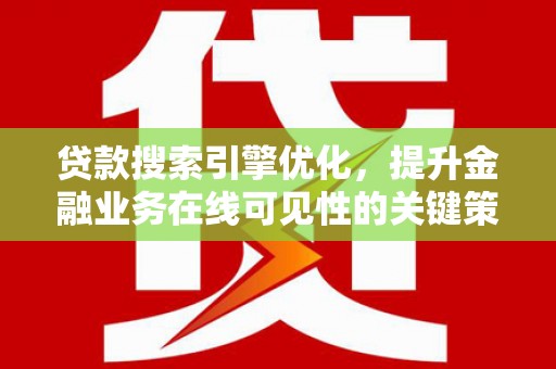 青神贷款搜索引擎优化，提升金融业务在线可见性的关键策略