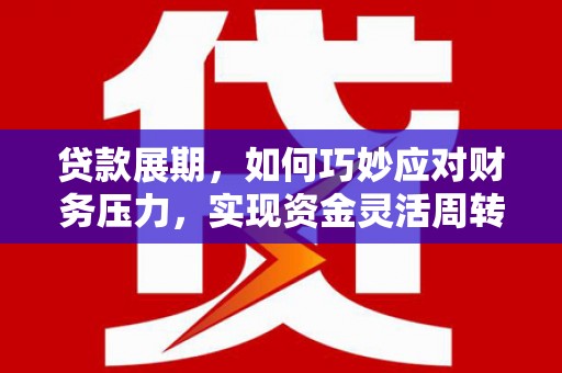 青神贷款展期，如何巧妙应对财务压力，实现资金灵活周转