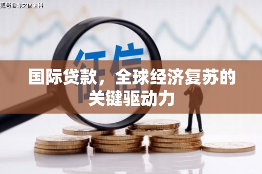 青神国际贷款，全球经济复苏的关键驱动力