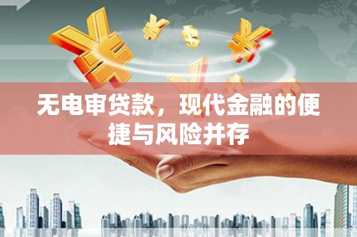 青神无电审贷款，现代金融的便捷与风险并存