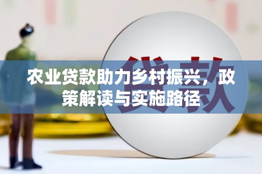 青神农业贷款助力乡村振兴，政策解读与实施路径
