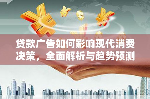 青神贷款广告如何影响现代消费决策，全面解析与趋势预测