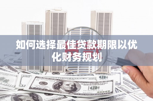 青神如何选择最佳贷款期限以优化财务规划