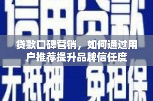 青神贷款口碑营销，如何通过用户推荐提升品牌信任度