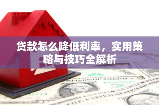 青神贷款怎么降低利率，实用策略与技巧全解析