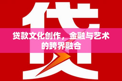 青神贷款文化创作，金融与艺术的跨界融合