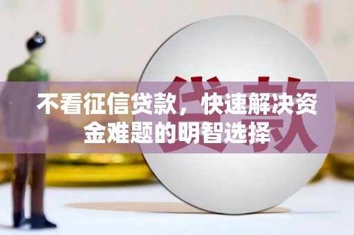 青神不看征信贷款，快速解决资金难题的明智选择
