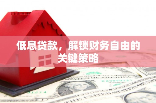 青神低息贷款，解锁财务自由的关键策略