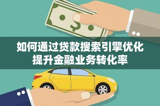 青神如何通过贷款搜索引擎优化提升金融业务转化率