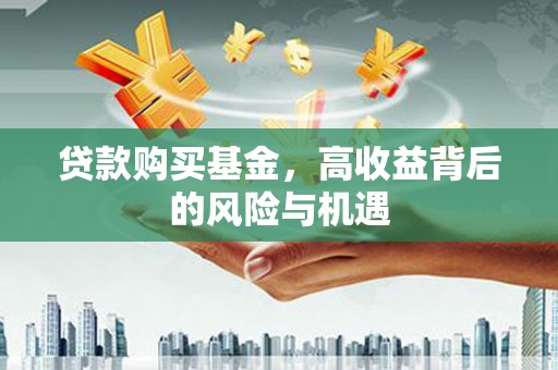 青神贷款购买基金，高收益背后的风险与机遇