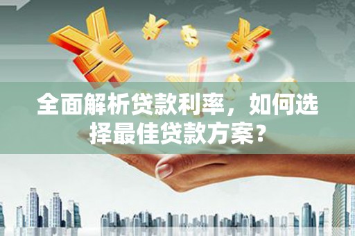 青神全面解析贷款利率，如何选择最佳贷款方案？