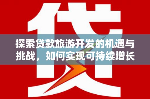 青神探索贷款旅游开发的机遇与挑战，如何实现可持续增长