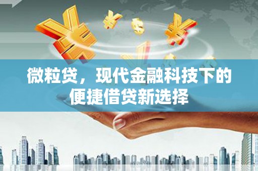 青神微粒贷，现代金融科技下的便捷借贷新选择