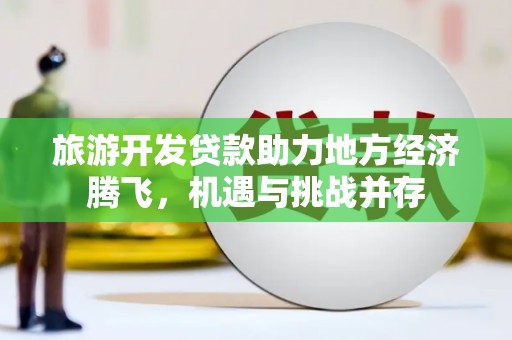 青神旅游开发贷款助力地方经济腾飞，机遇与挑战并存