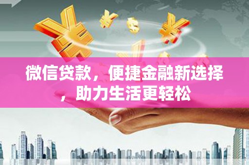 青神微信贷款，便捷金融新选择，助力生活更轻松