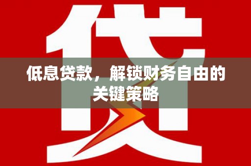 青神低息贷款，解锁财务自由的关键策略