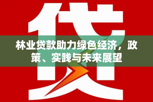 青神林业贷款助力绿色经济，政策、实践与未来展望