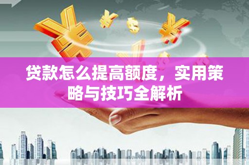 青神贷款怎么提高额度，实用策略与技巧全解析