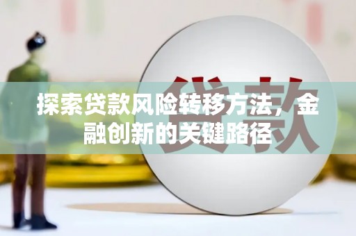 青神探索贷款风险转移方法，金融创新的关键路径