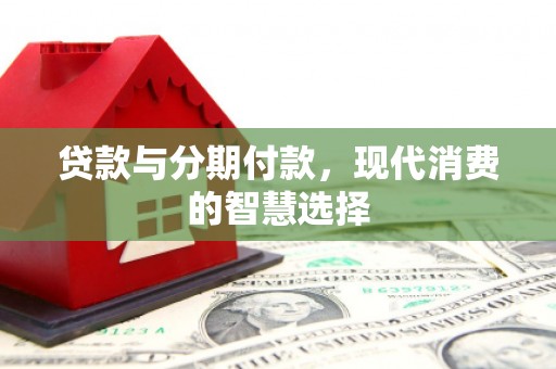 青神贷款与分期付款，现代消费的智慧选择