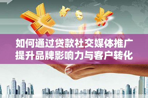 青神如何通过贷款社交媒体推广提升品牌影响力与客户转化率