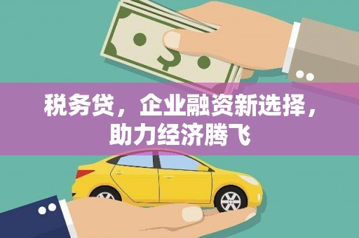 青神税务贷，企业融资新选择，助力经济腾飞