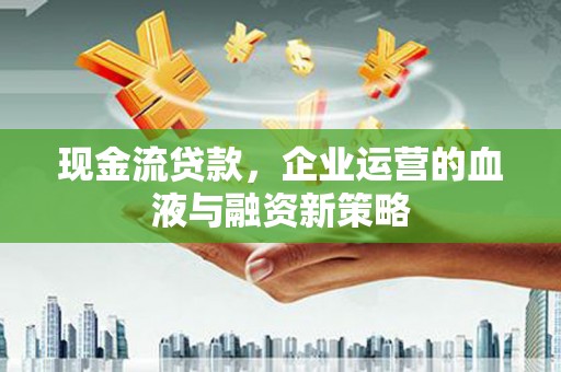 青神现金流贷款，企业运营的血液与融资新策略