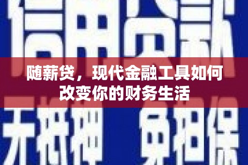 青神随薪贷，现代金融工具如何改变你的财务生活