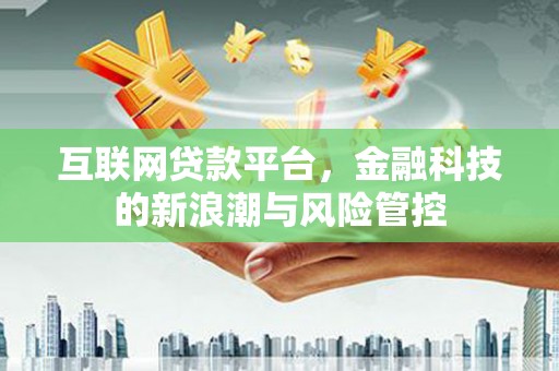 青神互联网贷款平台，金融科技的新浪潮与风险管控