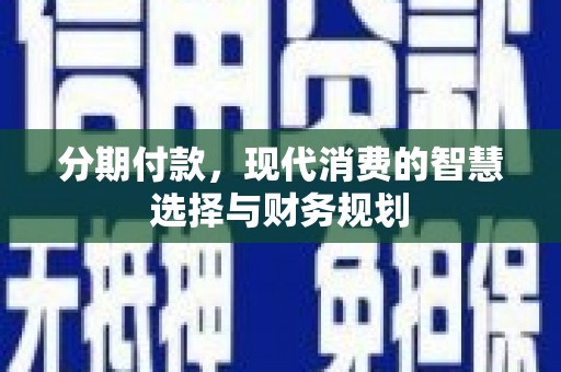 青神分期付款，现代消费的智慧选择与财务规划