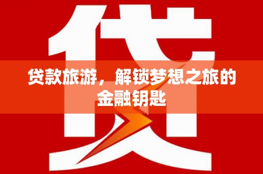 青神贷款旅游，解锁梦想之旅的金融钥匙