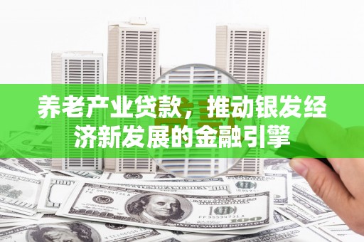 青神养老产业贷款，推动银发经济新发展的金融引擎