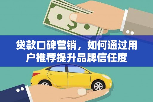 青神贷款口碑营销，如何通过用户推荐提升品牌信任度