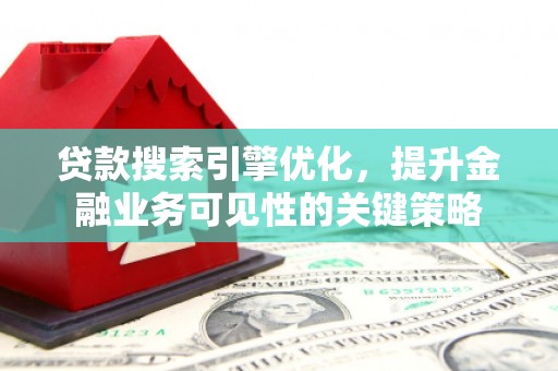 青神贷款搜索引擎优化，提升金融业务可见性的关键策略