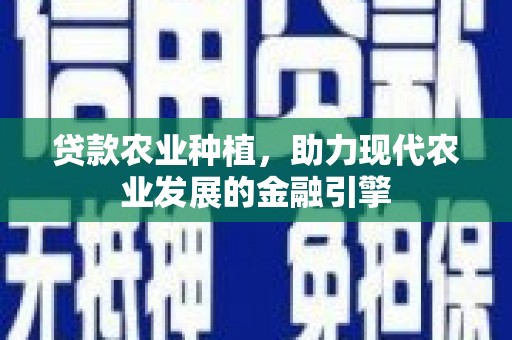 青神贷款农业种植，助力现代农业发展的金融引擎