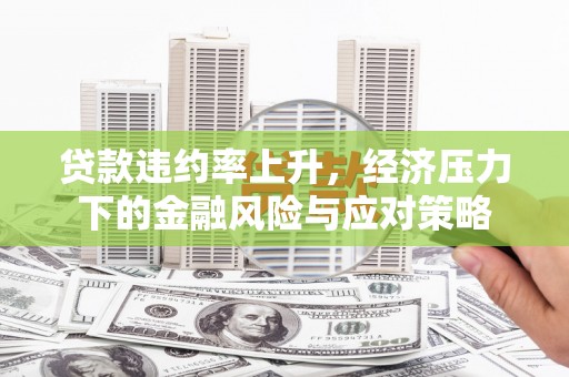 青神贷款违约率上升，经济压力下的金融风险与应对策略