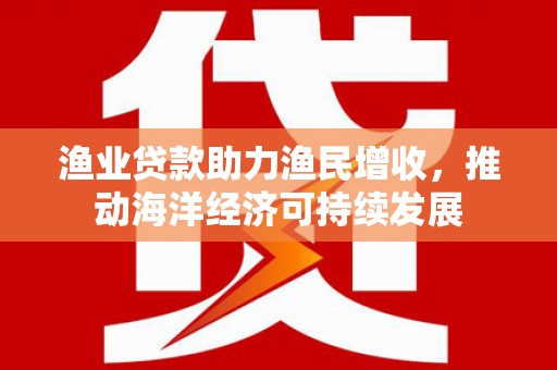 青神渔业贷款助力渔民增收，推动海洋经济可持续发展