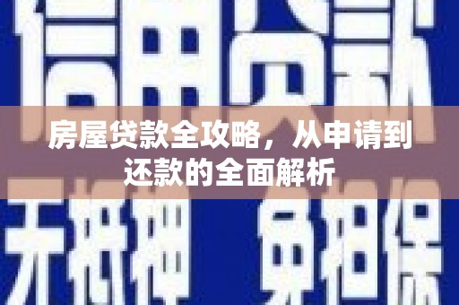 青神房屋贷款全攻略，从申请到还款的全面解析