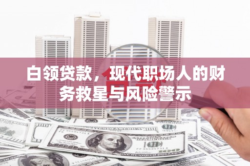 青神白领贷款，现代职场人的财务救星与风险警示