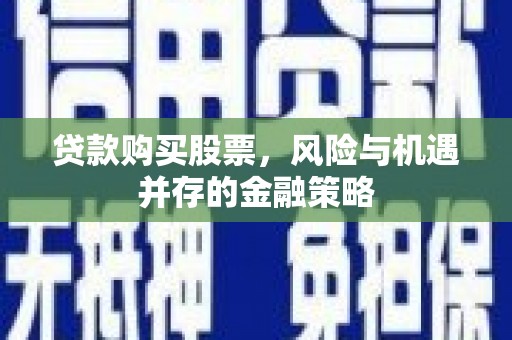 青神贷款购买股票，风险与机遇并存的金融策略