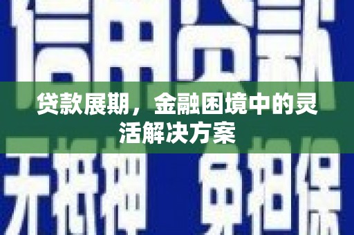 青神贷款展期，金融困境中的灵活解决方案