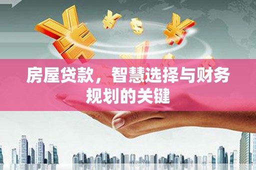 青神房屋贷款，智慧选择与财务规划的关键
